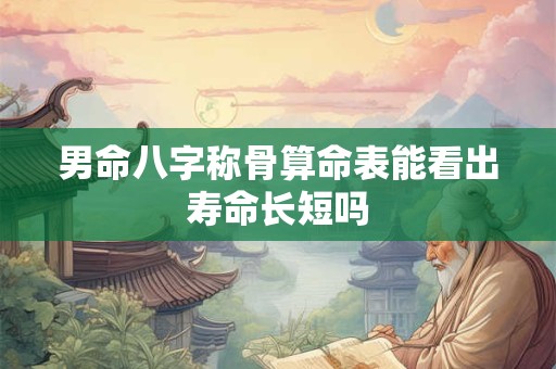 男命八字称骨算命表能看出寿命长短吗