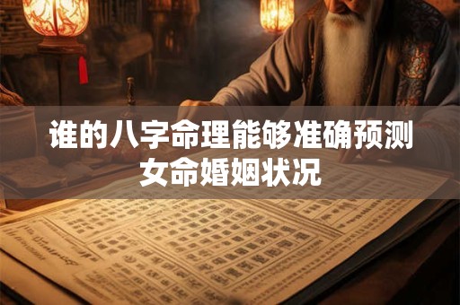 谁的八字命理能够准确预测女命婚姻状况