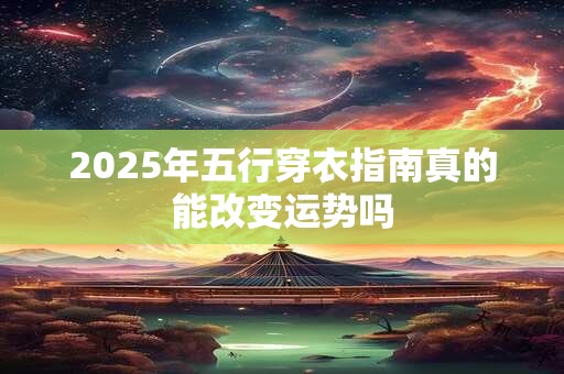 2025年五行穿衣指南真的能改变运势吗
