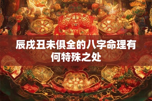 辰戌丑未俱全的八字命理有何特殊之处