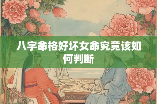 八字命格好坏女命究竟该如何判断