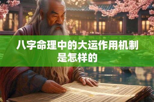 八字命理中的大运作用机制是怎样的