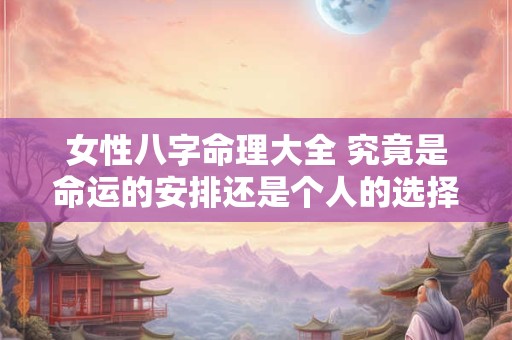 女性八字命理大全 究竟是命运的安排还是个人的选择
