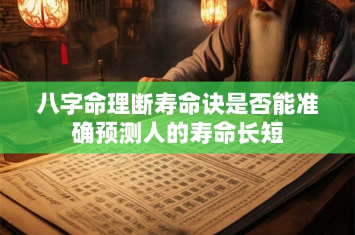 八字命理断寿命诀是否能准确预测人的寿命长短