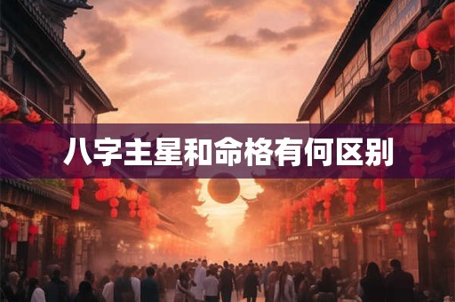 八字主星和命格有何区别