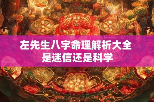 左先生八字命理解析大全 是迷信还是科学