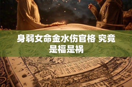 身弱女命金水伤官格 究竟是福是祸