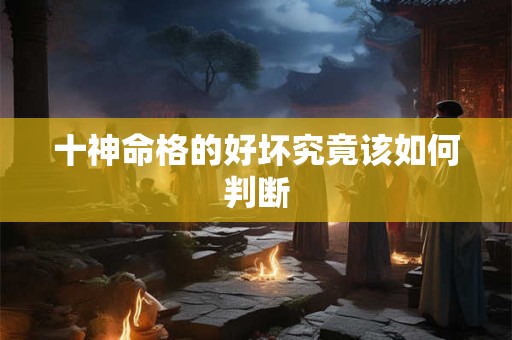 十神命格的好坏究竟该如何判断
