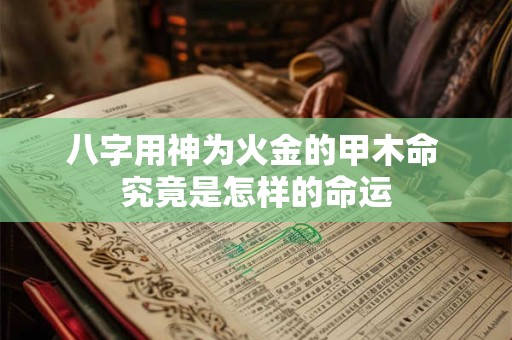 八字用神为火金的甲木命 究竟是怎样的命运