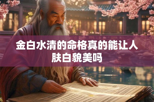 金白水清的命格真的能让人肤白貌美吗