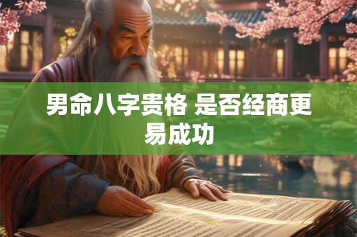 男命八字贵格 是否经商更易成功