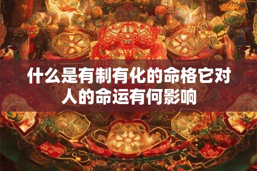 什么是有制有化的命格它对人的命运有何影响