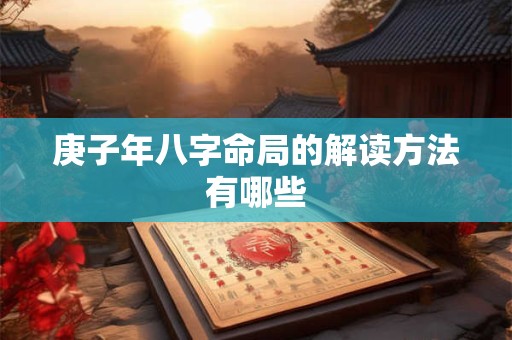 庚子年八字命局的解读方法有哪些