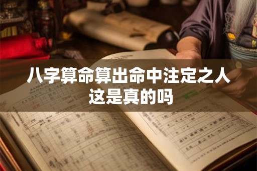 八字算命算出命中注定之人 这是真的吗