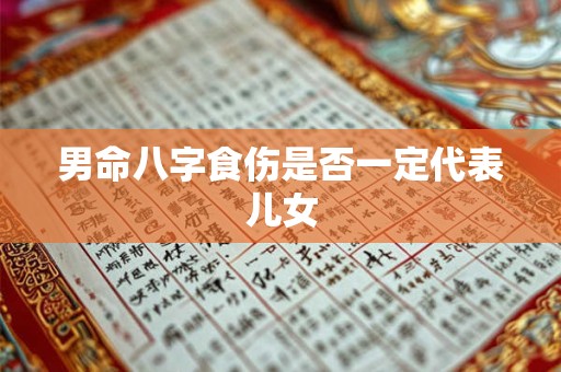 男命八字食伤是否一定代表儿女