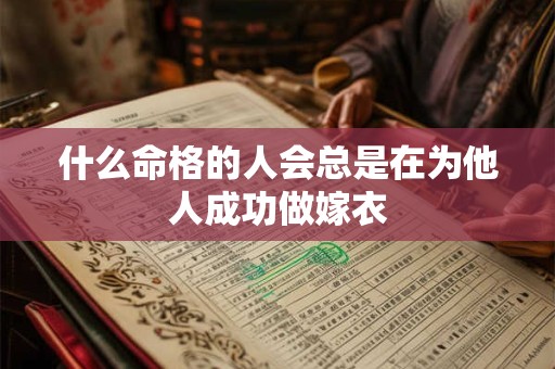 什么命格的人会总是在为他人成功做嫁衣