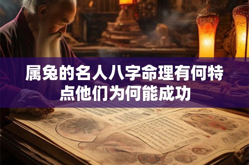 属兔的名人八字命理有何特点他们为何能成功