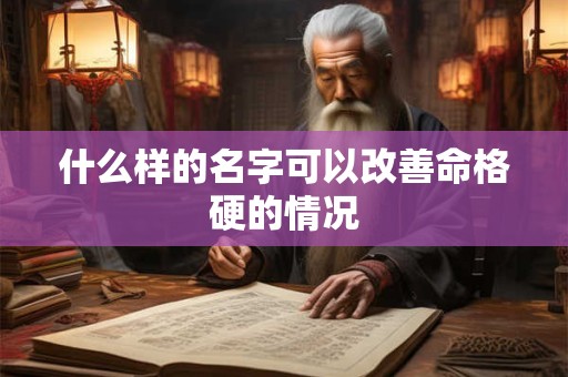 什么样的名字可以改善命格硬的情况