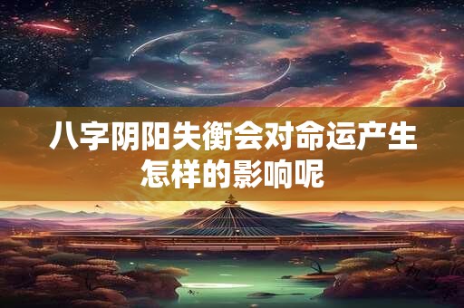 八字阴阳失衡会对命运产生怎样的影响呢