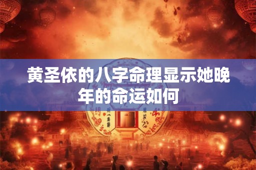 黄圣依的八字命理显示她晚年的命运如何