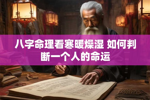 八字命理看寒暖燥湿 如何判断一个人的命运