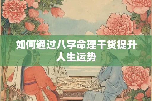 如何通过八字命理干货提升人生运势