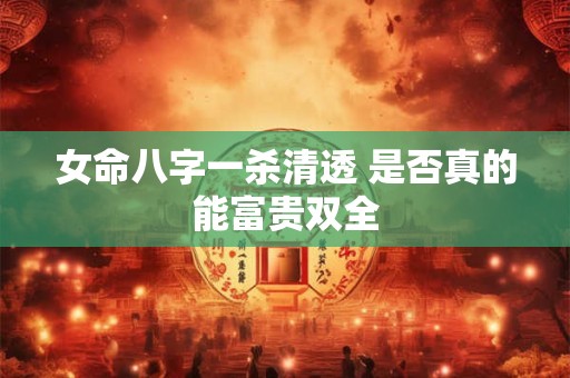 女命八字一杀清透 是否真的能富贵双全