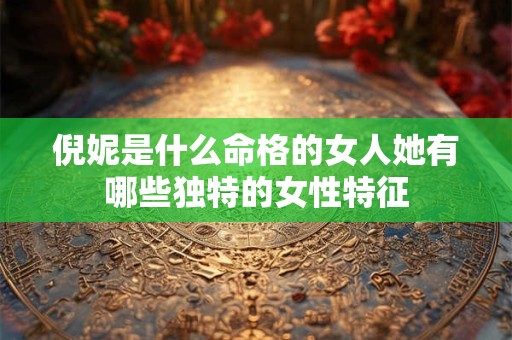 倪妮是什么命格的女人她有哪些独特的女性特征