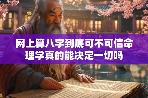 网上算八字到底可不可信命理学真的能决定一切吗