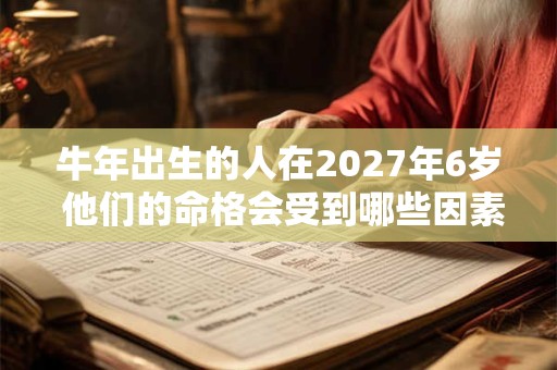牛年出生的人在2027年6岁 他们的命格会受到哪些因素影响