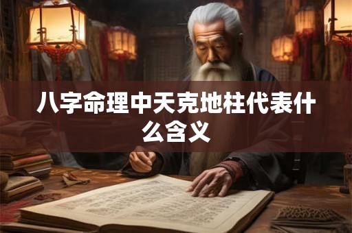 八字命理中天克地柱代表什么含义