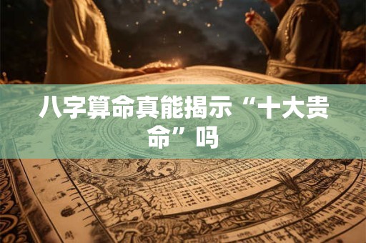 八字算命真能揭示“十大贵命”吗