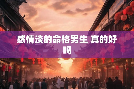 感情淡的命格男生 真的好吗
