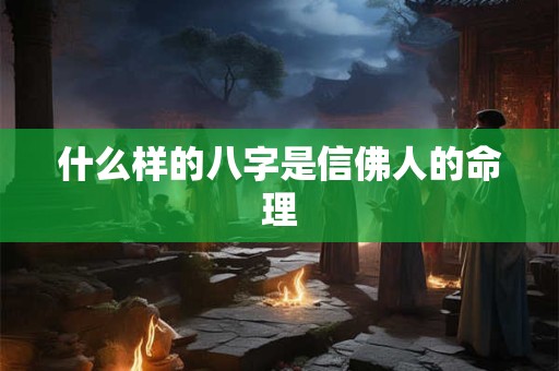 什么样的八字是信佛人的命理