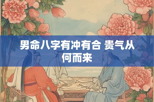 男命八字有冲有合 贵气从何而来