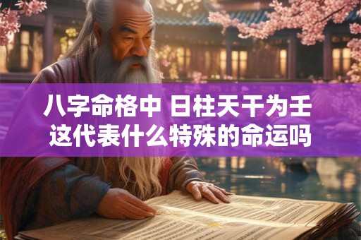 八字命格中 日柱天干为壬 这代表什么特殊的命运吗