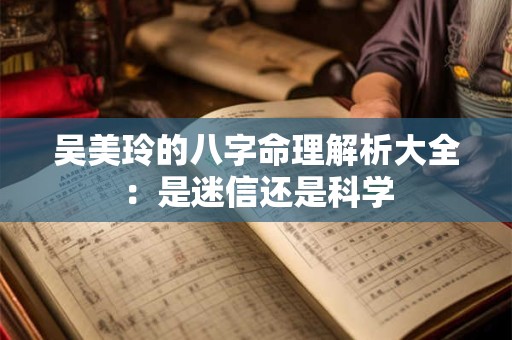 吴美玲的八字命理解析大全：是迷信还是科学