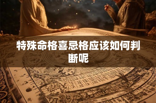 特殊命格喜忌格应该如何判断呢