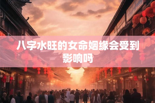 八字水旺的女命姻缘会受到影响吗