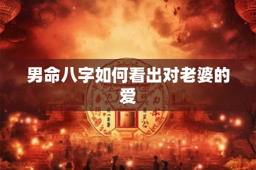 男命八字如何看出对老婆的爱
