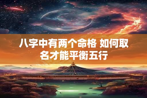 八字中有两个命格 如何取名才能平衡五行