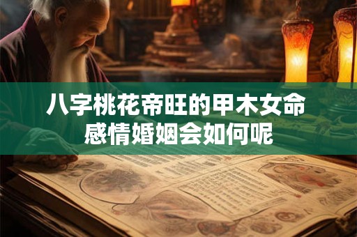 八字桃花帝旺的甲木女命 感情婚姻会如何呢