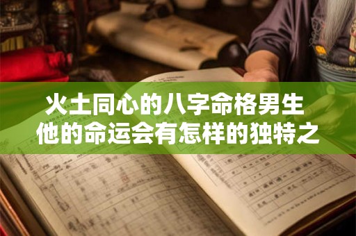 火土同心的八字命格男生 他的命运会有怎样的独特之处