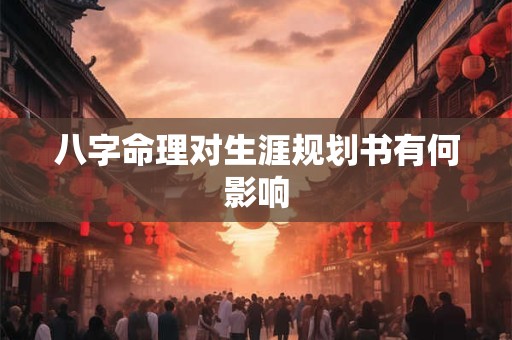 八字命理对生涯规划书有何影响