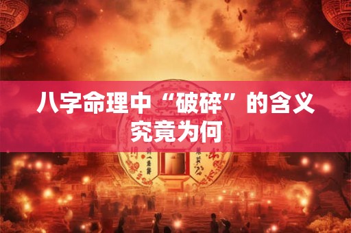 八字命理中“破碎”的含义究竟为何