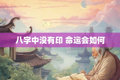 八字中没有印 命运会如何