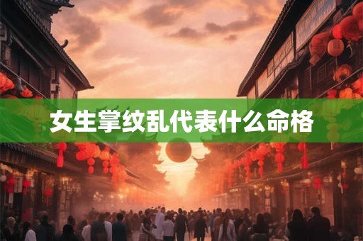女生掌纹乱代表什么命格