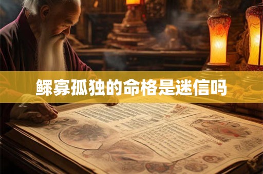 鳏寡孤独的命格是迷信吗
