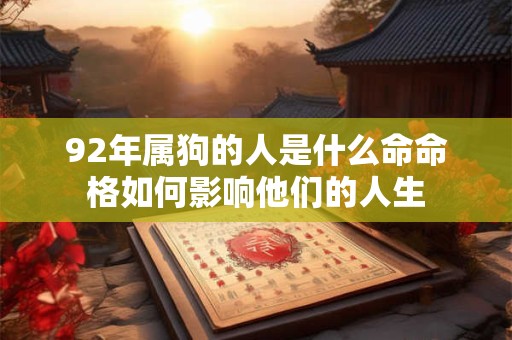 92年属狗的人是什么命命格如何影响他们的人生