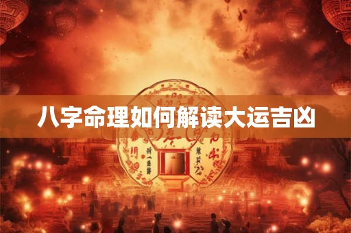 八字命理如何解读大运吉凶